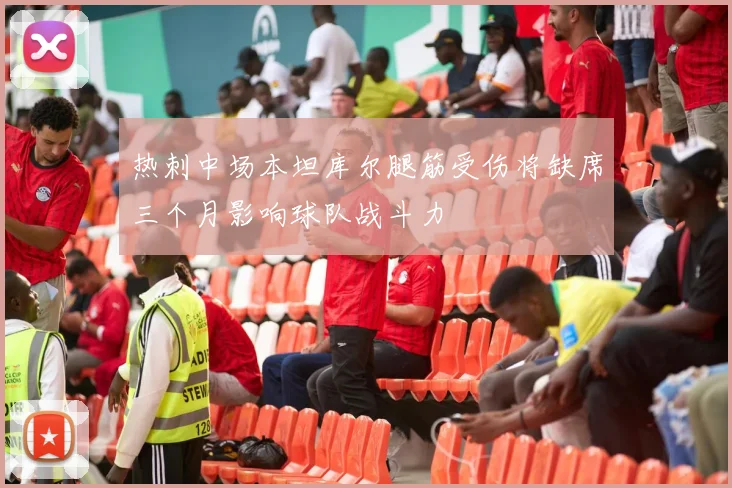 热刺中场本坦库尔腿筋受伤将缺席三个月影响球队战斗力
