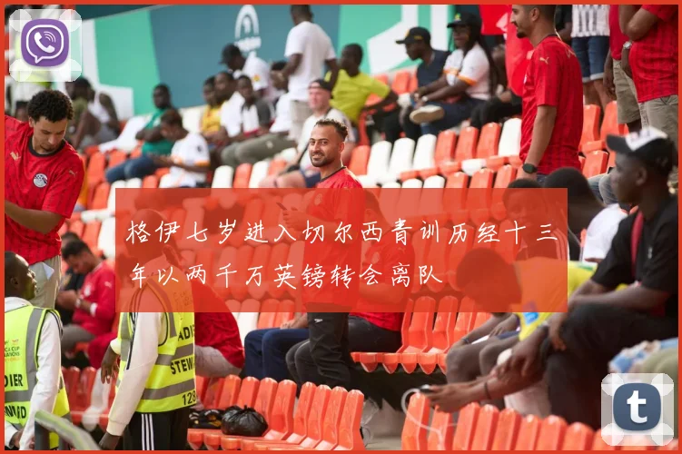 格伊七岁进入切尔西青训历经十三年以两千万英镑转会离队