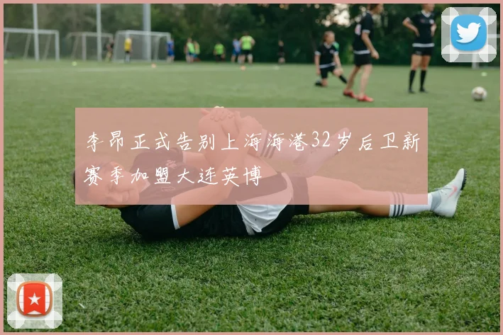 李昂正式告别上海海港32岁后卫新赛季加盟大连英博