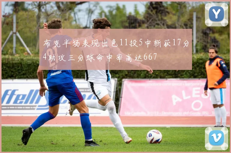 布克半场表现出色11投5中斩获17分4助攻三分球命中率高达667