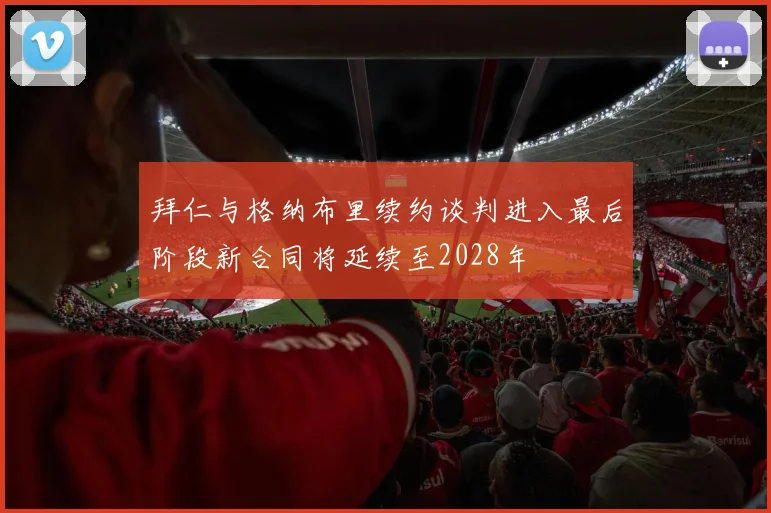 拜仁与格纳布里续约谈判进入最后阶段新合同将延续至2028年