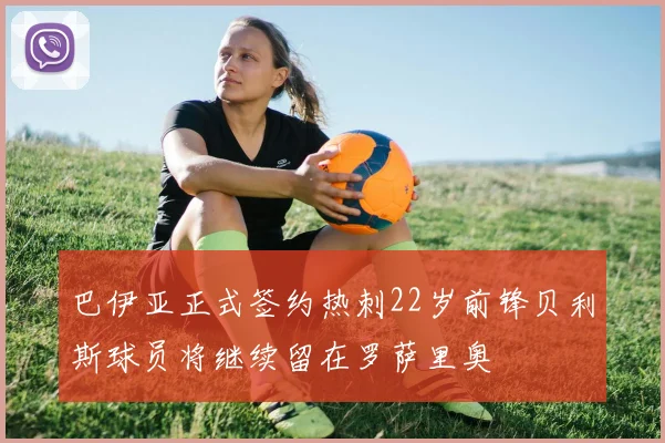 巴伊亚正式签约热刺22岁前锋贝利斯球员将继续留在罗萨里奥