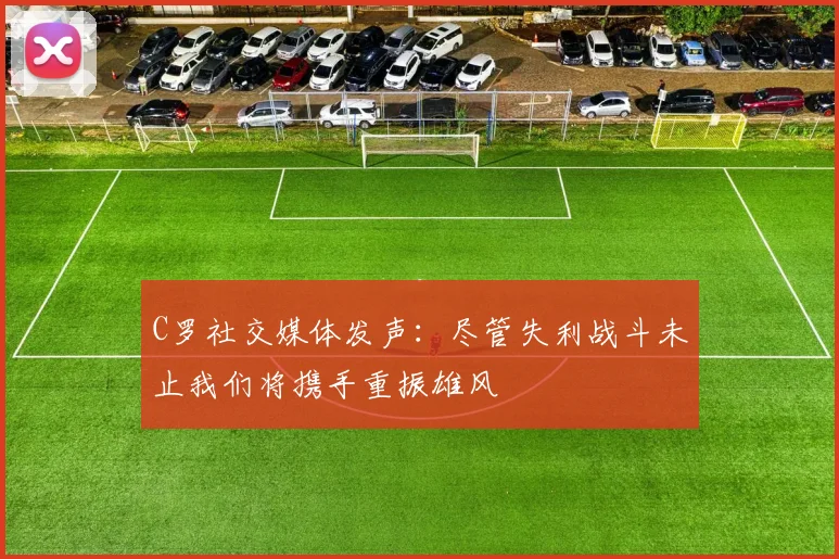 C罗社交媒体发声：尽管失利战斗未止我们将携手重振雄风